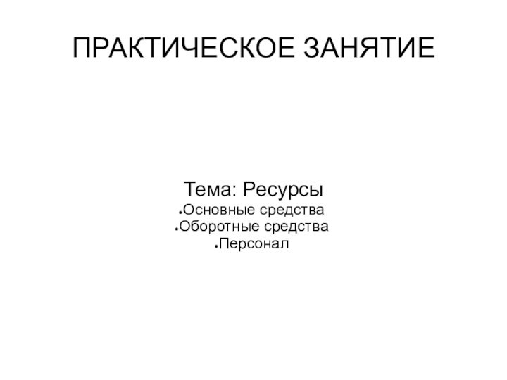 ПРАКТИЧЕСКОЕ ЗАНЯТИЕТема: РесурсыОсновные средстваОборотные средстваПерсонал