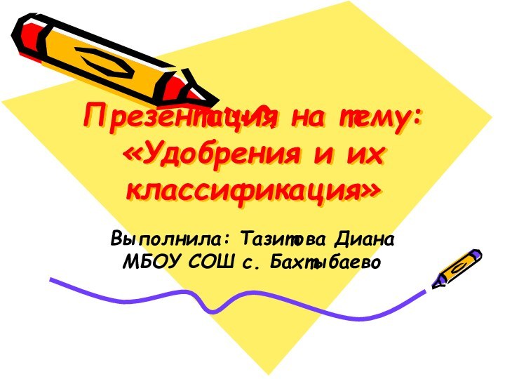 Презентация на тему: «Удобрения и их классификация»Выполнила: Тазитова Диана МБОУ СОШ с. Бахтыбаево