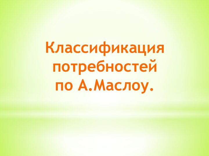 Классификация потребностейпо А.Маслоу.