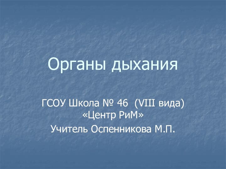 Органы дыханияГСОУ Школа № 46 (VIII вида)«Центр РиМ»Учитель Оспенникова М.П.