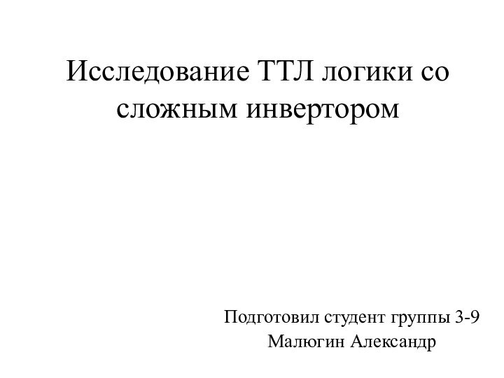 Исследование ТТЛ логики со сложным инверторомПодготовил студент группы 3-9Малюгин Александр