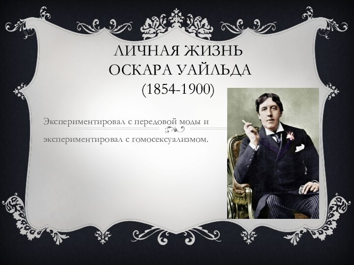 Личная жизнь  оскара уайльда (1854-1900)Экспериментировал с передовой моды и экспериментировал с гомосексуализмом.