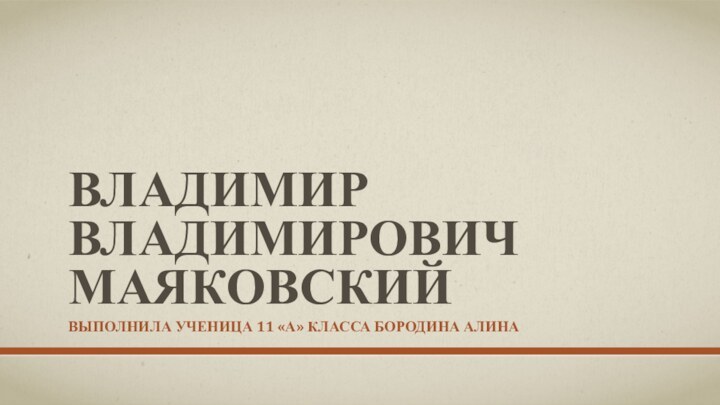 Владимир Владимирович МаяковскийВыполнила ученица 11 «а» класса Бородина Алина