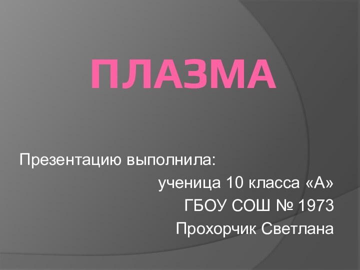 ПЛАЗМАПрезентацию выполнила: ученица 10 класса «А»ГБОУ СОШ № 1973Прохорчик Светлана