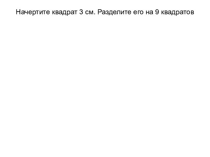 Начертите квадрат 3 см. Разделите его на 9 квадратов