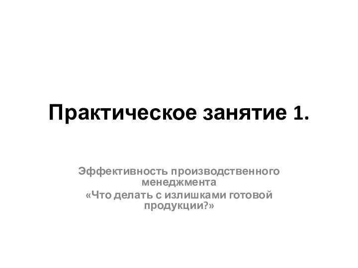 Практическое занятие 1.Эффективность производственного менеджмента«Что делать с излишками готовой продукции?»