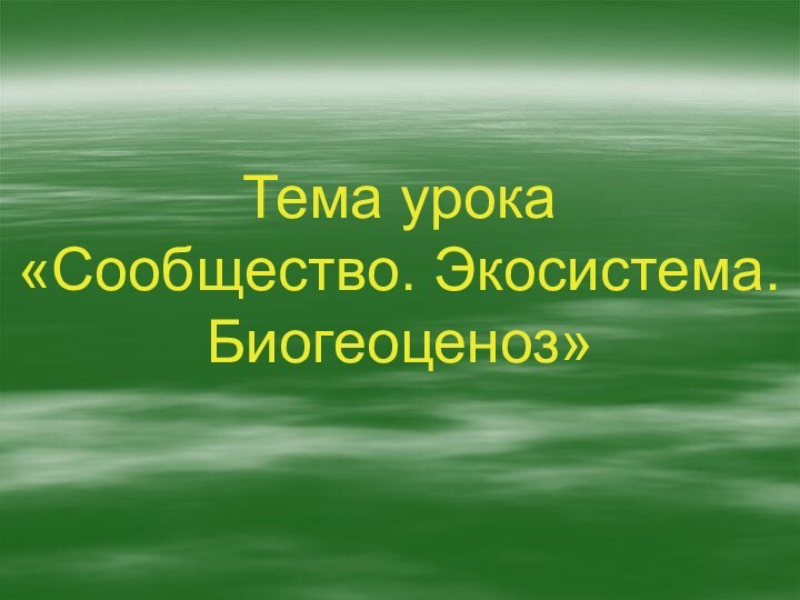 Тема урока «Сообщество. Экосистема. Биогеоценоз»