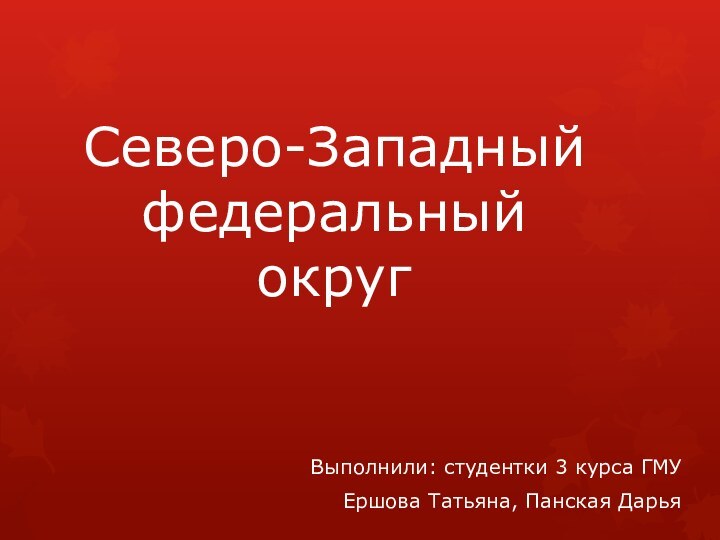 Северо-Западный федеральный округВыполнили: студентки 3 курса ГМУЕршова Татьяна, Панская Дарья