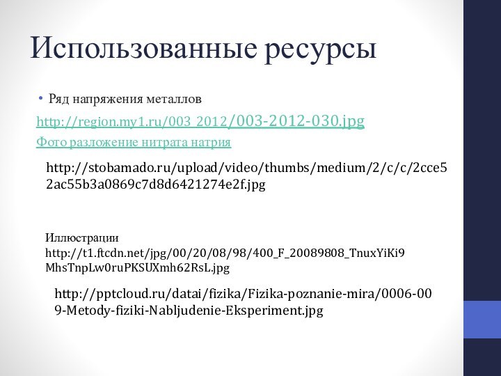 Использованные ресурсыРяд напряжения металловhttp://region.my1.ru/003_2012/003-2012-030.jpgФото разложение нитрата натрияhttp://stobamado.ru/upload/video/thumbs/medium/2/c/c/2cce52ac55b3a0869c7d8d6421274e2f.jpgИллюстрации http://t1.ftcdn.net/jpg/00/20/08/98/400_F_20089808_TnuxYiKi9MhsTnpLw0ruPKSUXmh62RsL.jpghttp:///datai/fizika/Fizika-poznanie-mira/0006-009-Metody-fiziki-Nabljudenie-Eksperiment.jpg