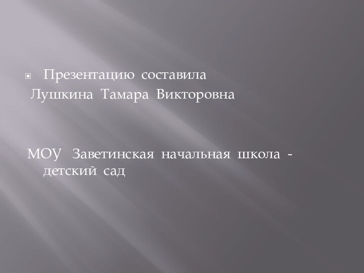 Презентацию составила Лушкина Тамара ВикторовнаМОУ  Заветинская начальная школа - детский сад