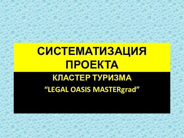 СИСТЕМАТИЗАЦИЯ ПРОЕКТАКЛАСТЕР ТУРИЗМА“LEGAL OASIS MASTERgrad”