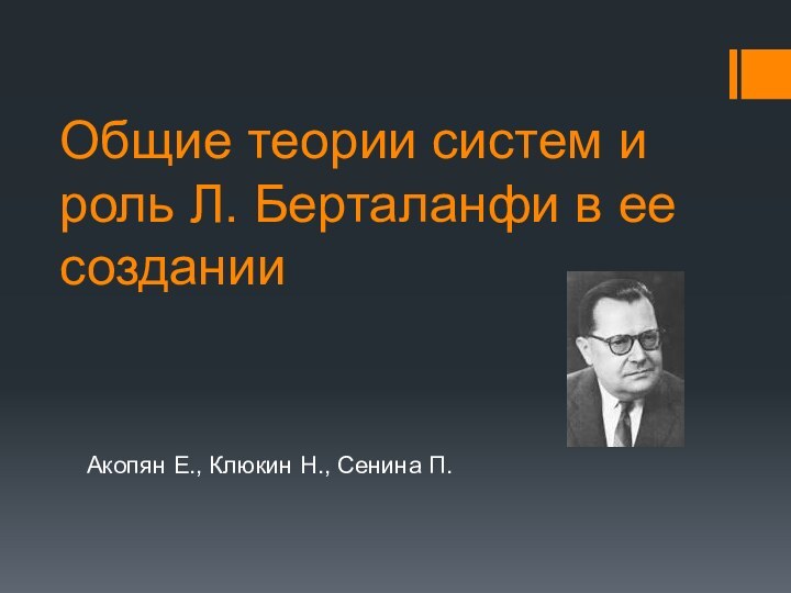 Общие теории систем и роль Л. Берталанфи в ее созданииАкопян Е., Клюкин Н., Сенина П.