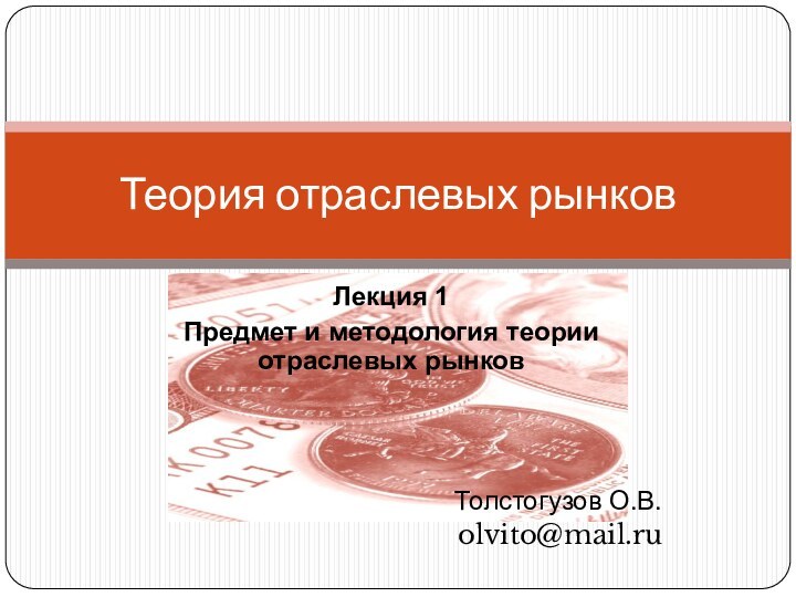 Лекция 1 Предмет и методология теории отраслевых рынковТолстогузов О.В.olvito@mail.ruТеория отраслевых рынков