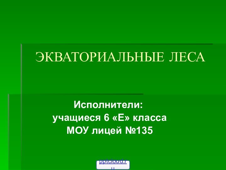 ЭКВАТОРИАЛЬНЫЕ ЛЕСАИсполнители: учащиеся 6 «Е» класса МОУ лицей №135