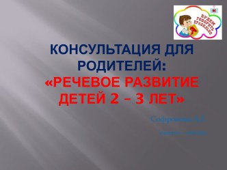 Консультация для родителей:Речевое развитие детей 2 – 3 лет