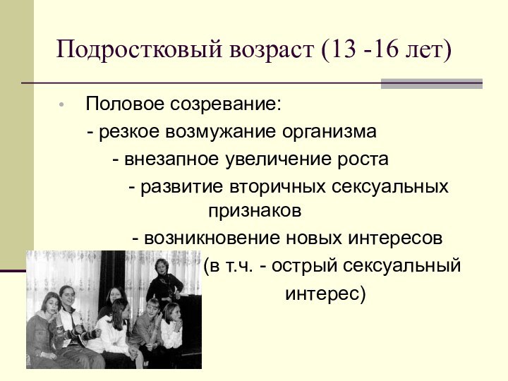 Подростковый возраст (13 -16 лет)Половое созревание: 	 - резкое возмужание организма