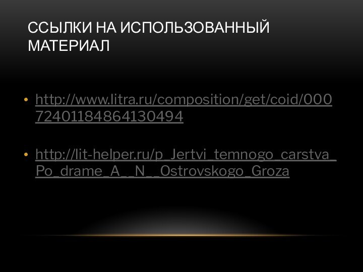Ссылки на использованный материалhttp://www.litra.ru/composition/get/coid/00072401184864130494http://lit-helper.ru/p_Jertvi_temnogo_carstva_Po_drame_A__N__Ostrovskogo_Groza