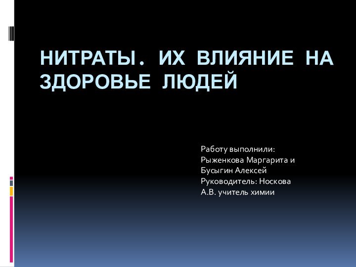 Нитраты. Их влияние на здоровье людей Работу выполнили:Рыженкова Маргарита иБусыгин АлексейРуководитель: Носкова А.В. учитель химии