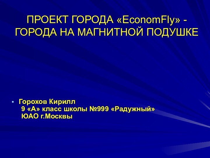 ПРОЕКТ ГОРОДА «EconomFly» - ГОРОДА НА МАГНИТНОЙ ПОДУШКЕГорохов Кирилл	9 «А» класс школы №999 «Радужный»	ЮАО г.Москвы