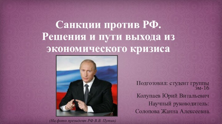 Санкции против РФ. Решения и пути выхода из экономического кризисаПодготовил: студент группы