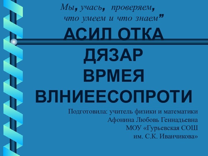 Мы, учась, проверяем,   что умеем и что знаем”АсИЛ ОТКАДЯзАРвРМЕявлНиЕЕСоПротиПодготовила: учитель