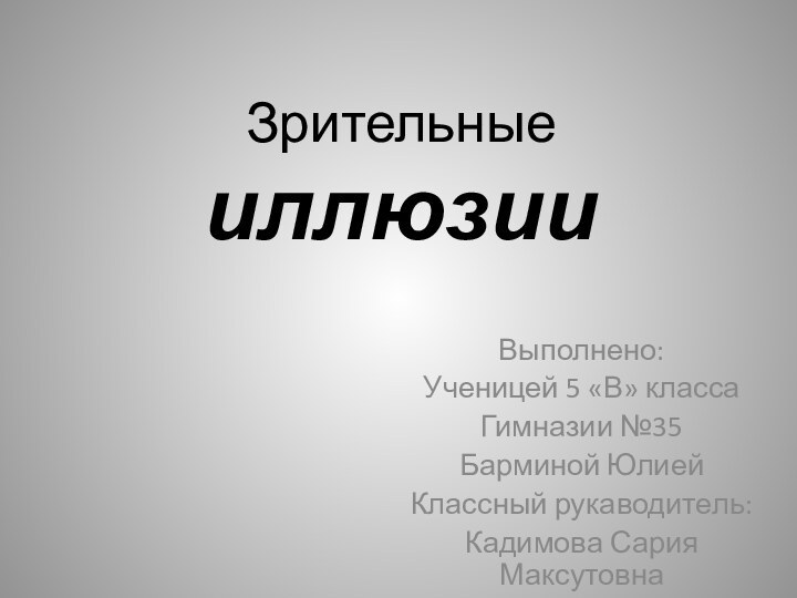 Зрительные иллюзииВыполнено:Ученицей 5 «В» классаГимназии №35Барминой ЮлиейКлассный рукаводитель:Кадимова Сария Максутовна