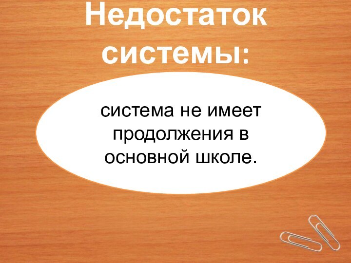 Недостаток системы:система не имеет продолжения в основной школе.