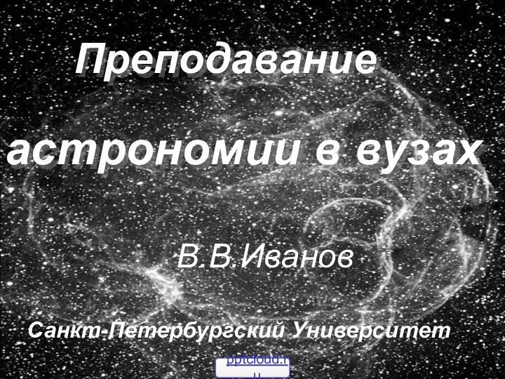 Преподаваниеастрономии в вузах        В.В.ИвановСанкт-Петербургский Университет