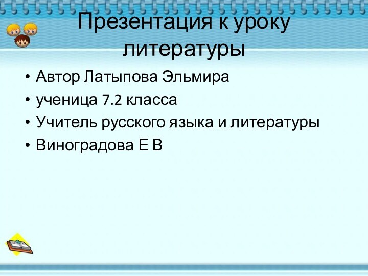 Презентация к уроку  литературыАвтор Латыпова Эльмираученица 7.2 классаУчитель русского языка и литературыВиноградова Е В