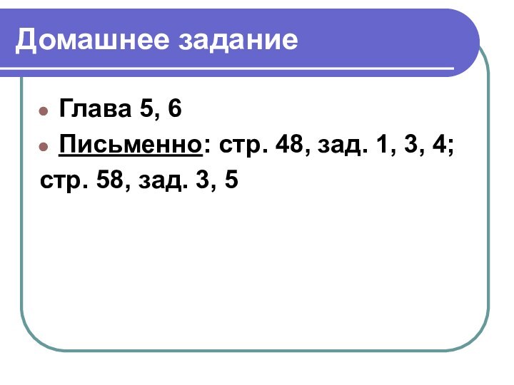 Домашнее заданиеГлава 5, 6Письменно: стр. 48, зад. 1, 3, 4;стр. 58, зад. 3, 5