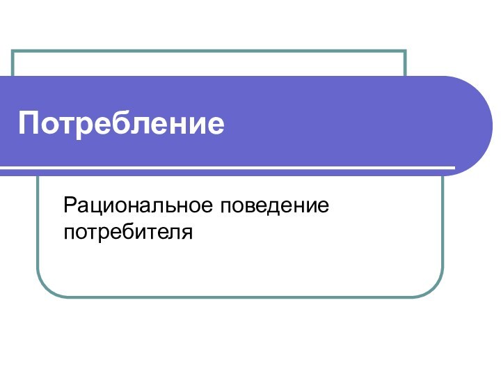 ПотреблениеРациональное поведение потребителя