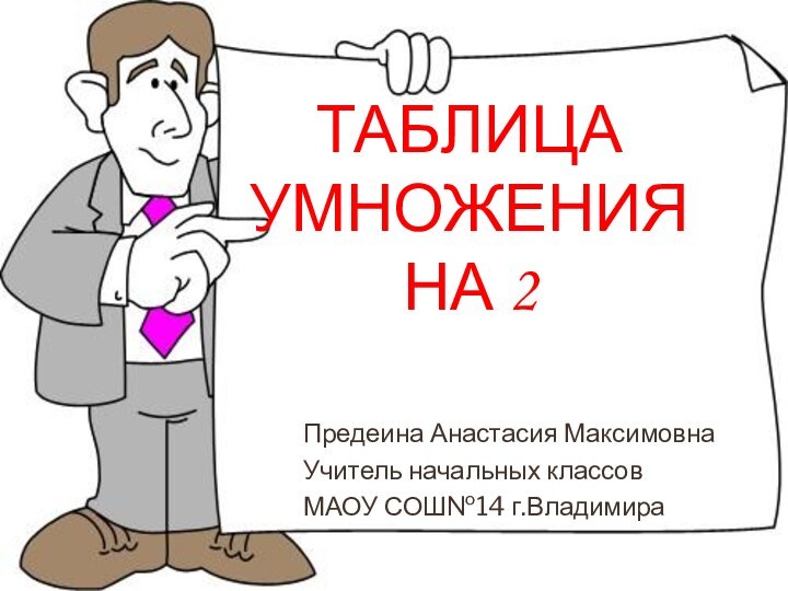 Таблица умножения  на 2Предеина Анастасия МаксимовнаУчитель начальных классовМАОУ СОШ№14 г.Владимира