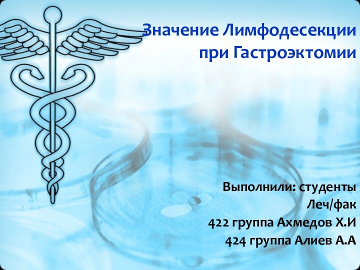Значение Лимфодесекции  при Гастроэктомии Выполнили: студенты Леч/фак422 группа Ахмедов Х.И424 группа Алиев А.А