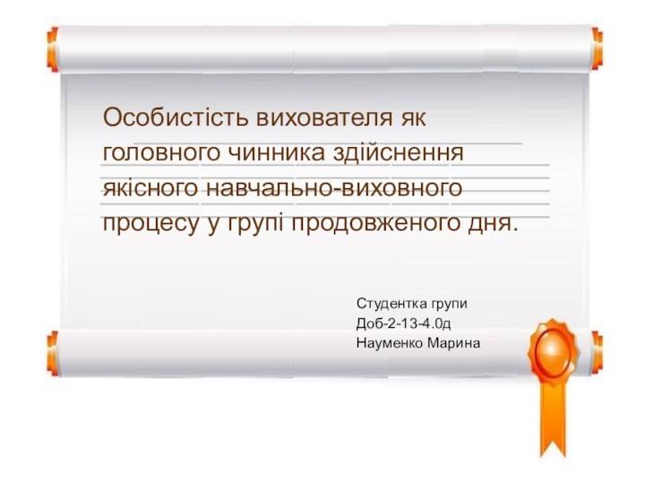 Особистість вихователя як головного чинника здійснення якісного навчально-виховного процесу у групі продовженого дня.Студентка групиДоб-2-13-4.0дНауменко Марина