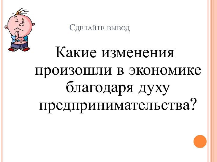 Сделайте выводКакие изменения произошли в экономике благодаря духу предпринимательства?