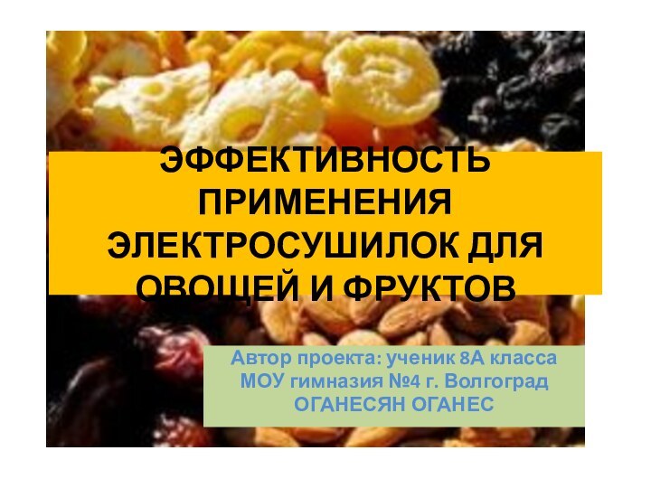 ЭФФЕКТИВНОСТЬ ПРИМЕНЕНИЯ ЭЛЕКТРОСУШИЛОК ДЛЯ ОВОЩЕЙ И ФРУКТОВ Автор проекта: ученик 8А класса