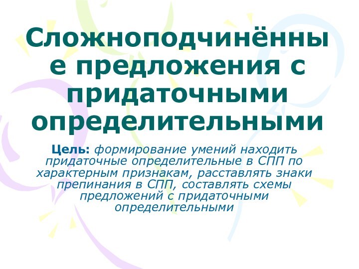 Сложноподчинённые предложения с придаточными определительнымиЦель: формирование умений находить придаточные определительные в СПП