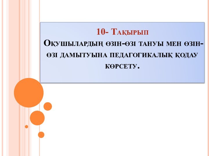 10- Тақырып Оқушылардың өзін-өзі тануы мен өзін-өзі дамытуына педагогикалық қодау көрсету.