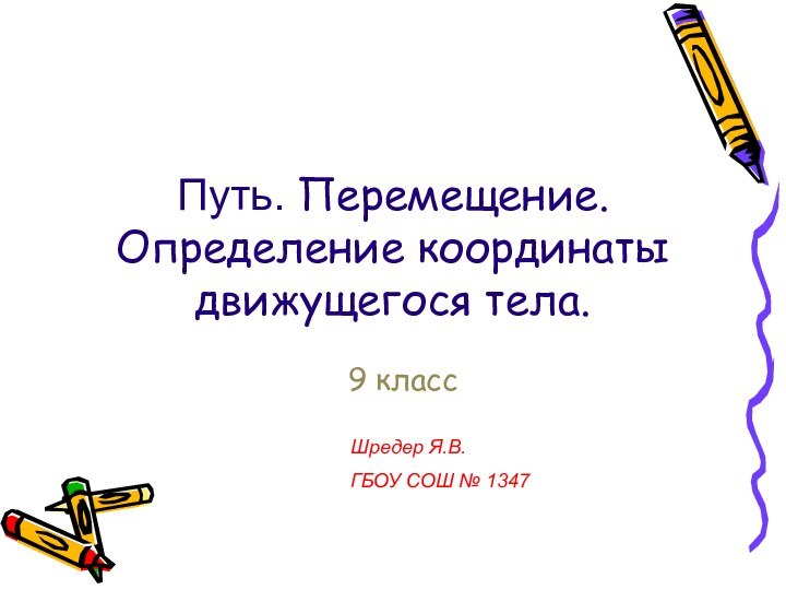 Путь. Перемещение.  Определение координаты движущегося тела.9 классШредер Я.В.ГБОУ СОШ № 1347