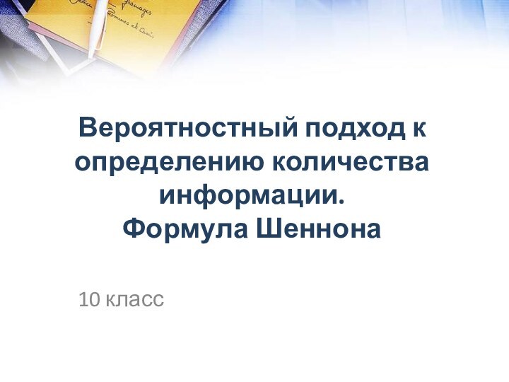 Вероятностный подход к определению количества информации.  Формула Шеннона 10 класс