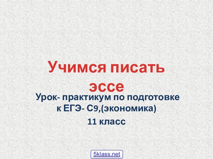 Урок- практикум по подготовке к ЕГЭ- С9,(экономика)11 классУчимся писать эссе