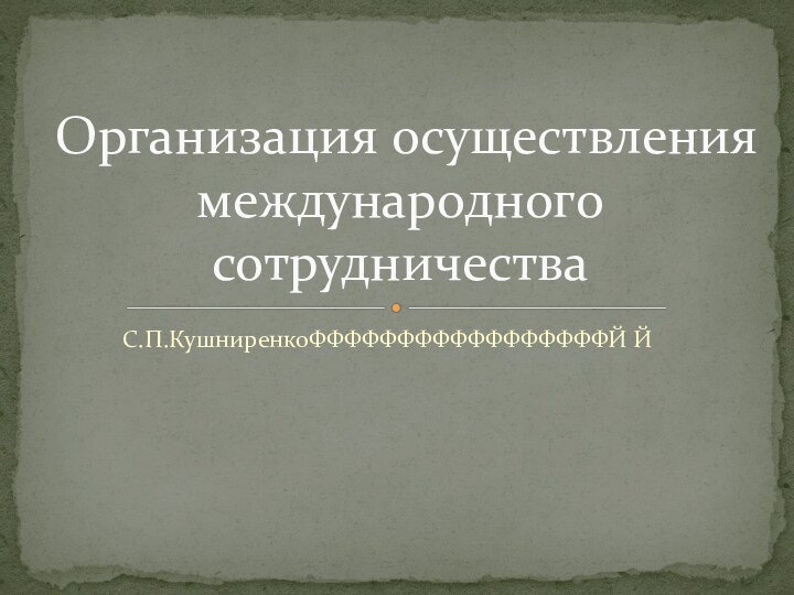 С.П.КушниренкоФФФФФФФФФФФФФФФФФЙ Й	Организация осуществления международного сотрудничества