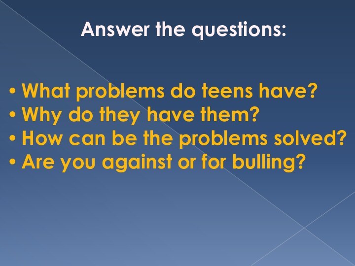 Answer the questions:  What problems do teens have? Why do they