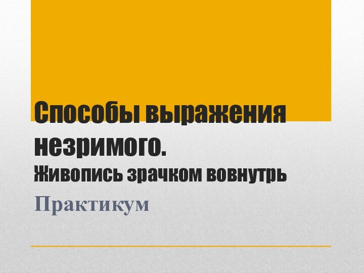 Способы выражения незримого.  Живопись зрачком вовнутрьПрактикум