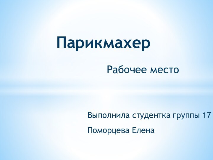 Рабочее местоВыполнила студентка группы 17Поморцева Елена Парикмахер