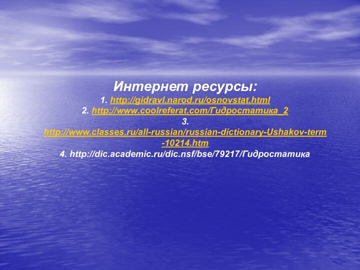 Интернет ресурсы: 1. http://gidravl.narod.ru/osnovstat.html2. http://www.coolreferat.com/Гидростатика_23. http://www.classes.ru/all-russian/russian-dictionary-Ushakov-term-10214.htm4. http://dic.academic.ru/dic.nsf/bse/79217/Гидростатика