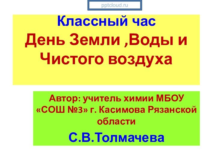 Классный час День Земли ,Воды и Чистого воздуха Автор: учитель химии МБОУ