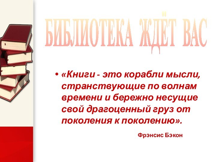 «Книги - это корабли мысли, странствующие по волнам времени и бережно несущие