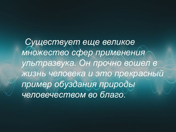 Существует еще великое множество сфер применения ультразвука. Он прочно вошел