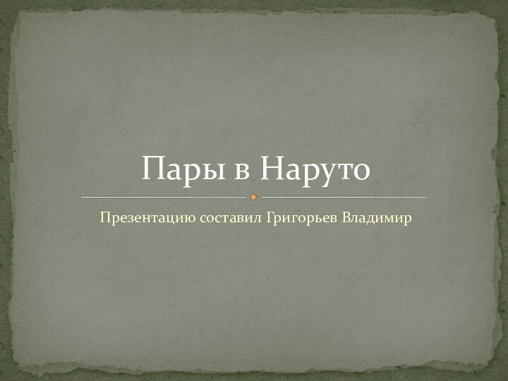 Презентацию составил Григорьев ВладимирПары в Наруто